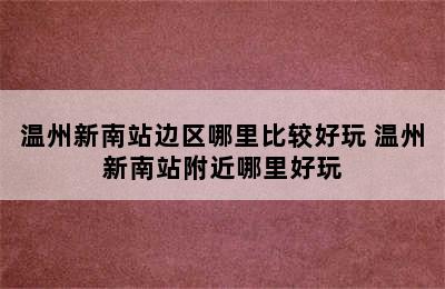 温州新南站边区哪里比较好玩 温州新南站附近哪里好玩